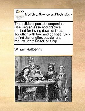 The Builder's Pocket-Companion. Shewing an Easy and Practical Method for Laying Down of Lines, Together with True and Concise Rules to Find the Length image number 0