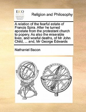 A Relation of the Fearful Estate of Francis Spira. After He Turned Apostate from the Protestant Church to Popery. as Also the Miserable Lives, and Woe image number 0