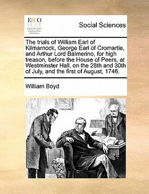 The Trials of William Earl of Kilmarnock, George Earl of Cromartie, and Arthur Lord Balmerino, for High Treason, Before the House of Peers, at Westmin image number 0