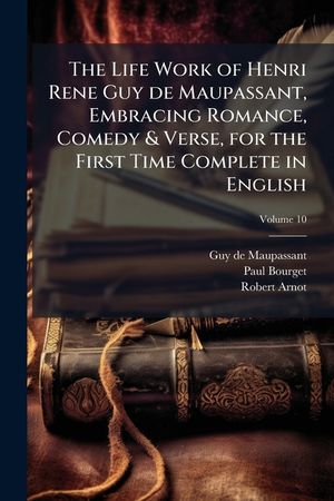 The Life Work of Henri Rene Guy de Maupassant, Embracing Romance, Comedy & Verse, for the First Time Complete in English Volume 10 image number 0