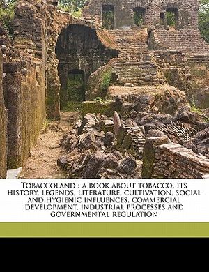 Tobaccoland: A Book about Tobacco, Its History, Legends, Literature, Cultivation, Social and Hygienic Influences, Commercial Develo image number 0