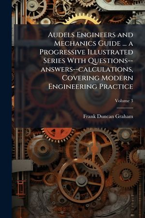 Audels Engineers and Mechanics Guide ... a Progressive Illustrated Series with Questions--Answers--Calculations, Covering Modern Engineering Practice image number 0