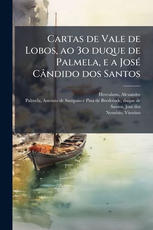 Cartas de Vale de Lobos, Ao 3o Duque de Palmela, E a Jose Candido DOS Santos image number 0