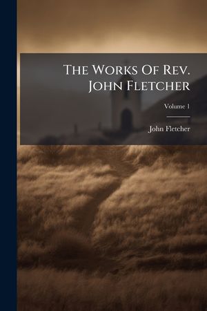 The Works of REV. John Fletcher, Volume 1 image number 0