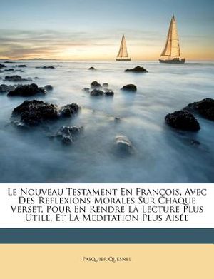 Le Nouveau Testament En Fran&ccedil;ois, Avec Des Reflexions Morales Sur Chaque Verset, Pour En Rendre La Lecture Plus Utile, Et La Meditation Plus Ais&eacute;e image number 0