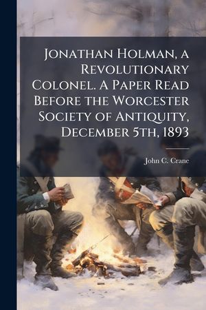 Jonathan Holman, a Revolutionary Colonel. a Paper Read Before the Worcester Society of Antiquity, December 5th, 1893 image number 0