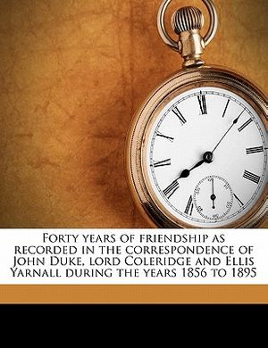 Forty Years of Friendship as Recorded in the Correspondence of John Duke, Lord Coleridge and Ellis Yarnall During the Years 1856 to 1895 image number 0