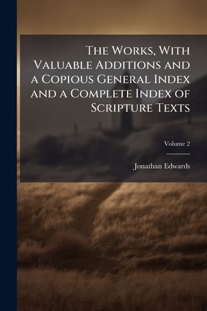 The Works, with Valuable Additions and a Copious General Index and a Complete Index of Scripture Texts Volume 2 image number 0