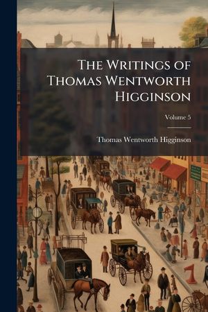 The Writings of Thomas Wentworth Higginson Volume 5 image number 0