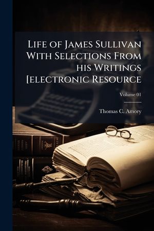 Life of James Sullivan with Selections from His Writings [electronic Resource Volume 01 image number 0