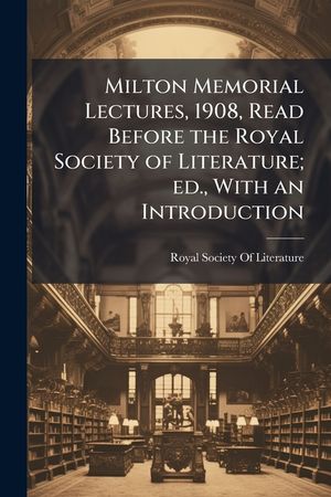 Milton Memorial Lectures, 1908, Read Before the Royal Society of Literature; Ed., with an Introduction image number 0