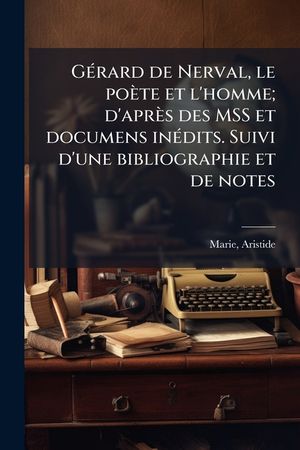 Gerard de Nerval, Le Poete Et L'Homme; D'Apres Des Mss Et Documens Inedits. Suivi D'Une Bibliographie Et de Notes image number 0