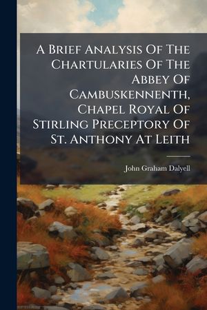 A Brief Analysis of the Chartularies of the Abbey of Cambuskennenth, Chapel Royal of Stirling Preceptory of St. Anthony at Leith image number 0