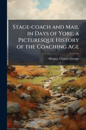 Stage-Coach and Mail in Days of Yore; A Picturesque History of the Coaching Age .. image number 0