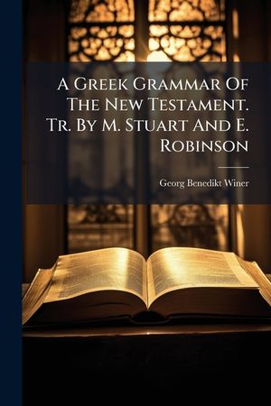 A Greek Grammar of the New Testament. Tr. by M. Stuart and E. Robinson image number 0