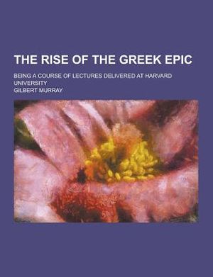 The Rise of the Greek Epic; Being a Course of Lectures Delivered at Harvard University image number 0