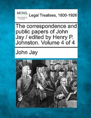 The Correspondence and Public Papers of John Jay / Edited by Henry P. Johnston. Volume 4 of 4 image number 0