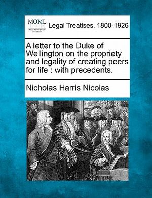 A Letter to the Duke of Wellington on the Propriety and Legality of Creating Peers for Life: With Precedents. image number 0
