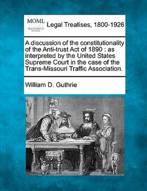 A Discussion of the Constitutionality of the Anti-Trust Act of 1890: As Interpreted by the United States Supreme Court in the Case of the Trans-Missou image number 0