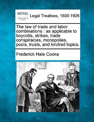 The Law of Trade and Labor Combinations: As Applicable to Boycotts, Strikes, Trade Conspiracies, Monopolies, Pools, Trusts, and Kindred Topics. image number 0