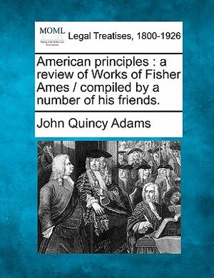 American Principles: A Review of Works of Fisher Ames / Compiled by a Number of His Friends. image number 0