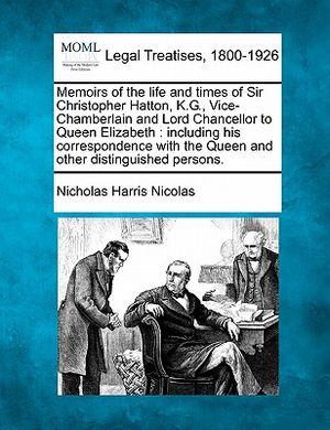 Memoirs of the Life and Times of Sir Christopher Hatton, K.G., Vice-Chamberlain and Lord Chancellor to Queen Elizabeth: Including His Correspondence w image number 0