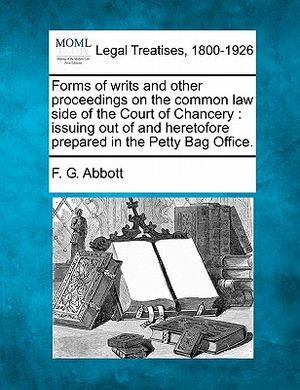 Forms of Writs and Other Proceedings on the Common Law Side of the Court of Chancery: Issuing Out of and Heretofore Prepared in the Petty Bag Office. image number 0
