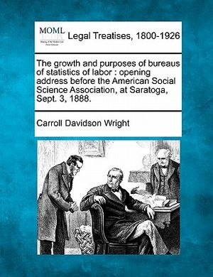 The Growth and Purposes of Bureaus of Statistics of Labor: Opening Address Before the American Social Science Association, at Saratoga, Sept. 3, 1888. image number 0