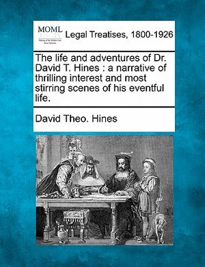 The Life and Adventures of Dr. David T. Hines: A Narrative of Thrilling Interest and Most Stirring Scenes of His Eventful Life. image number 0