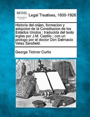 Historia del orijen, formacion y adopcion de la Constitucion de los Estados Unidos: traducida del testo ingles por J.M. Castilo; con un prologo por el image number 0
