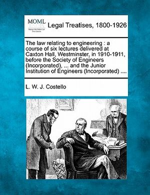 The Law Relating to Engineering: A Course of Six Lectures Delivered at Caxton Hall, Westminster, in 1910-1911, Before the Society of Engineers (Incorp image number 0
