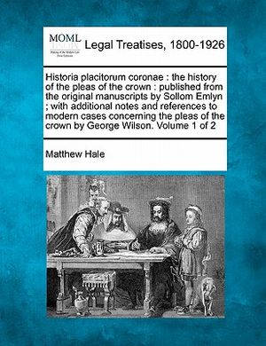Historia Placitorum Coronae: The History of the Pleas of the Crown: Published from the Original Manuscripts by Sollom Emlyn; With Additional Notes image number 0