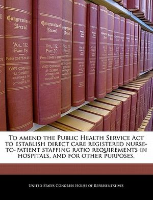 To Amend the Public Health Service ACT to Establish Direct Care Registered Nurse-To-Patient Staffing Ratio Requirements in Hospitals, and for Other Pu image number 0