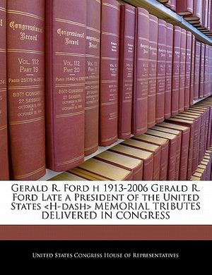 Gerald R. Ford H 1913-2006 Gerald R. Ford Late a President of the United States Memorial Tributes Delivered in Congress image number 0