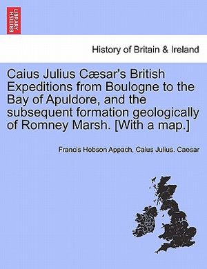 Caius Julius C Sar's British Expeditions from Boulogne to the Bay of Apuldore, and the Subsequent Formation Geologically of Romney Marsh. [With a Map. image number 0