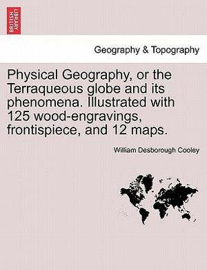 Physical Geography, or the Terraqueous Globe and Its Phenomena. Illustrated with 125 Wood-Engravings, Frontispiece, and 12 Maps. image number 0