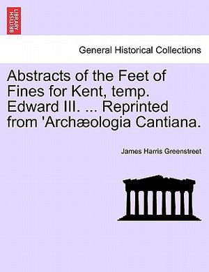 Abstracts of the Feet of Fines for Kent, Temp. Edward III. ... Reprinted from 'arch&aelig;ologia Cantiana. image number 0