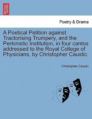 A Poetical Petition Against Tractorising Trumpery, and the Perkinistic Institution, in Four Cantos Addressed to the Royal College of Physicians, by Ch image number 0