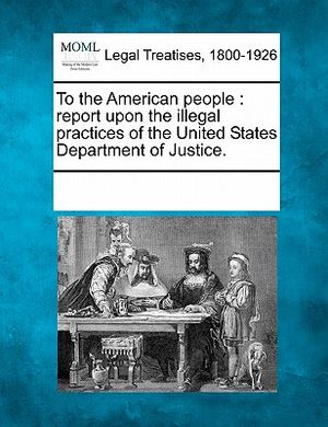 To the American People: Report Upon the Illegal Practices of the United States Department of Justice. image number 0