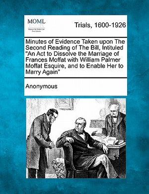 Minutes of Evidence Taken Upon the Second Reading of the Bill, Intituled an ACT to Dissolve the Marriage of Frances Moffat with William Palmer Moffat image number 0