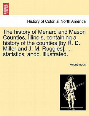 The History of Menard and Mason Counties, Illinois, Containing a History of the Counties [By R. D. Miller and J. M. Ruggles], ... Statistics, Andc. Il image number 0