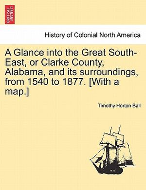 A Glance Into the Great South-East, or Clarke County, Alabama, and Its Surroundings, from 1540 to 1877. [With a Map.] image number 0