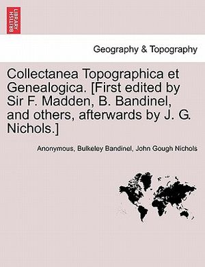 Collectanea Topographica Et Genealogica. [First Edited by Sir F. Madden, B. Bandinel, and Others, Afterwards by J. G. Nichols.] Vol. VIII. image number 0