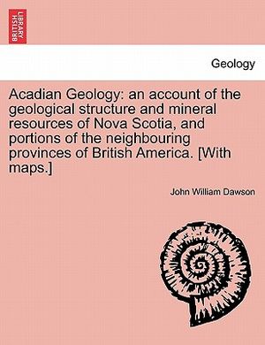 Acadian Geology: An Account of the Geological Structure and Mineral Resources of Nova Scotia, and Portions of the Neighbouring Province image number 0