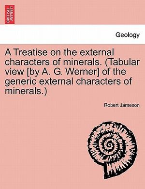 A Treatise on the External Characters of Minerals. (Tabular View [By A. G. Werner] of the Generic External Characters of Minerals.) image number 0