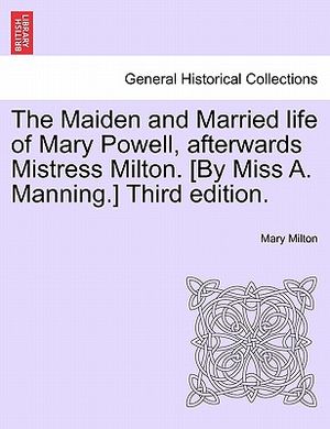 The Maiden and Married Life of Mary Powell, Afterwards Mistress Milton. [By Miss A. Manning.] Third Edition. image number 0