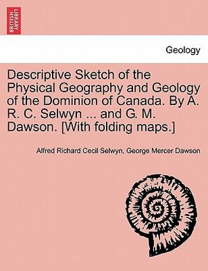 Descriptive Sketch of the Physical Geography and Geology of the Dominion of Canada. by A. R. C. Selwyn ... and G. M. Dawson. [With Folding Maps.] image number 0