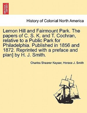 Lemon Hill and Fairmount Park. the Papers of C. S. K. and T. Cochran, Relative to a Public Park for Philadelphia. Published in 1856 and 1872. Reprinte image number 0