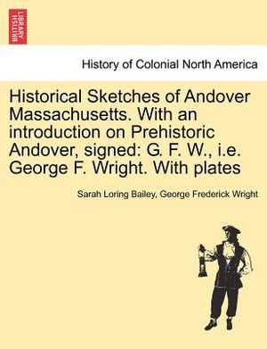 Historical Sketches of Andover Massachusetts. with an Introduction on Prehistoric Andover, Signed: G. F. W., i.e. George F. Wright. with Plates image number 0