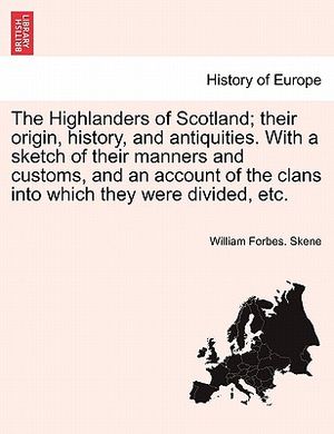 The Highlanders of Scotland; Their Origin, History, and Antiquities. with a Sketch of Their Manners and Customs, and an Account of the Clans Into Whic image number 0